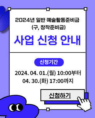 2024년 일반 예술활동준비금(구, 창작 준비금) 사업 신청 안내 신청기간 : 2024. 04. 01.(월) 10:00부터 04. 30.(화) 17:00까지 신청하기