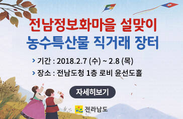 전남정보화마을 설맞이 농수특산물 직거래 장터 기간 : 2018.2.7(수) ~ 2.8(목) 장소 : 전남도청 1층 로비 윤선도홀 자세히보기 전라남도
