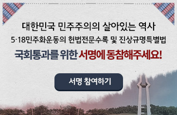 대한민국 민주주의의 살아있는 역사 5·18민주화운동의 헌법전문수록 및 진상규명특별법 국회통과를 위한 서명에 동참해주세요! 서명참여하기