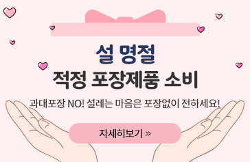 설 명절 적정 포장제품 소비 과대포장 NO! 설레는 마음은 포장없이 전하세요! 자세히보기