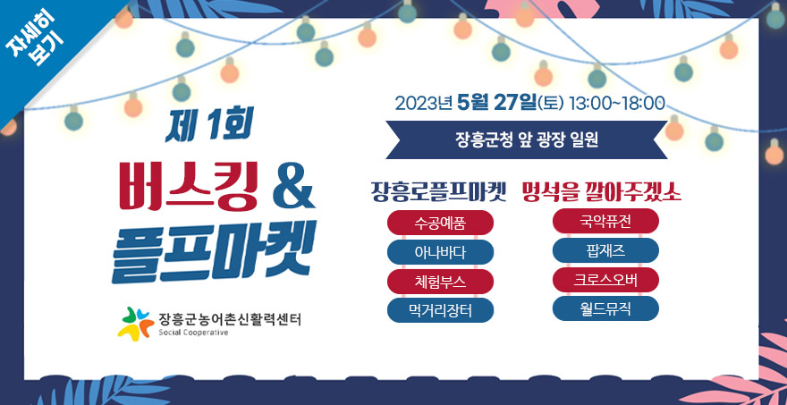 제 1회 버스킹/플프마켓 2023년 5월27일(토) 13:00~18:00 장흥군청 앞 광장 일원 장흥로플프마켓:수공예품, 아나바다, 체험부스, 먹거리장터 멍석을깔아주겠소:국악퓨전, 팝재즈, 크로스오버, 월드뮤직 장흥군농어촌산활력센터 자세히보기