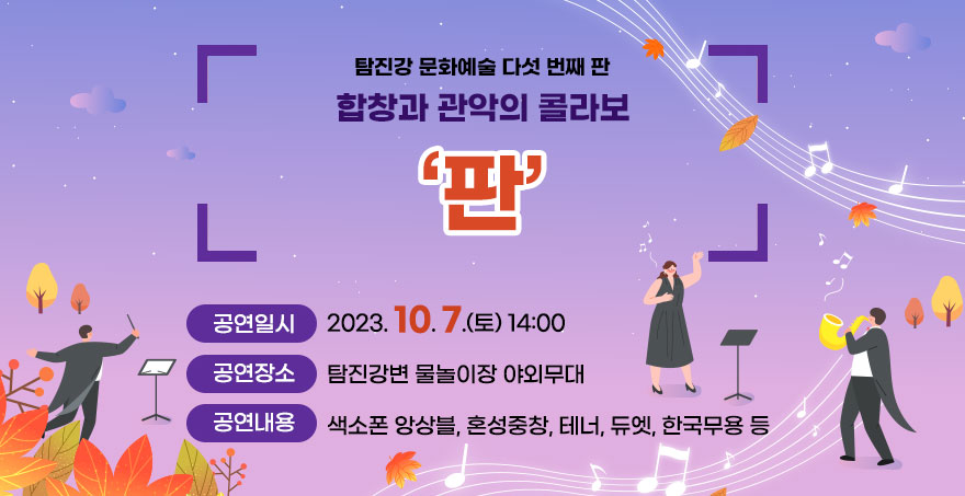 탐진강 문화예술 다섯 번째 판, 합창과 관악의 콜라보 판 공연 1. 공연일시 : 2023. 10. 7.(토) 14:00  2. 공연장소 : 탐진강변 물놀이장 야외무대 3. 공연내용 : 색소폰 앙상블, 혼성중창, 테너, 듀엣, 한국무용 등